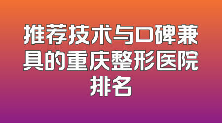 推荐技术与口碑兼具的重庆整形医院排名