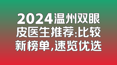 2024温州双眼皮医生推荐：比较新榜单，速览优选
