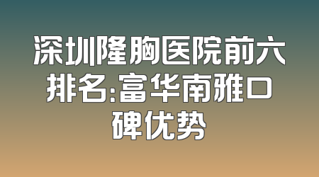 深圳隆胸医院前六排名：富华南雅口碑优势