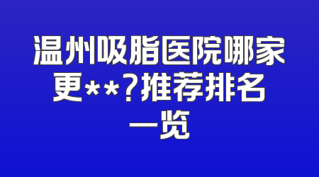 温州吸脂医院哪家更**？推荐排名一览