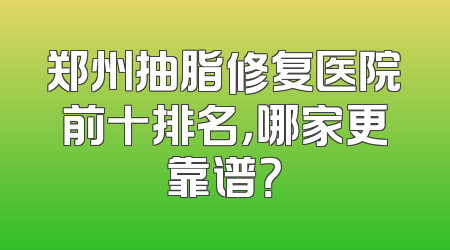 郑州抽脂修复医院前十排名，哪家更靠谱？