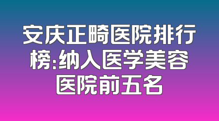 安庆正畸医院排行榜：纳入医学美容医院前五名