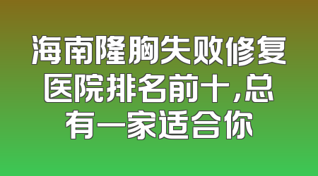 海南隆胸失败修复医院排名前十，总有一家适合你