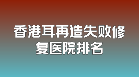 香港耳再造失败修复医院排名