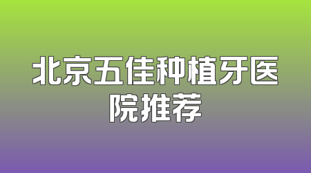 北京五佳种植牙医院推荐