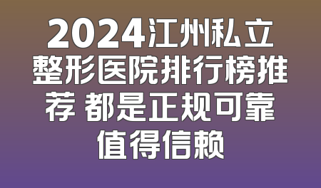 2024江州私立整形医院排行榜推荐 都是正规可靠值得信赖
