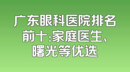 广东眼科医院排名前十：家庭医生、曙光等优选