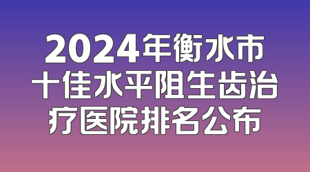 2024年衡水市十佳水平阻生齿治疗医院排名公布