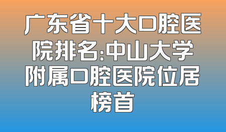 广东省十大口腔医院排名：中山大学附属口腔医院位居榜首
