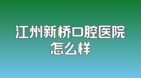 江州新桥口腔医院怎么样