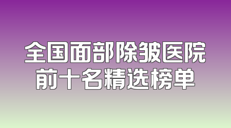 全国面部除皱医院前十名精选榜单