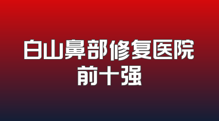 白山鼻部修复医院前十强