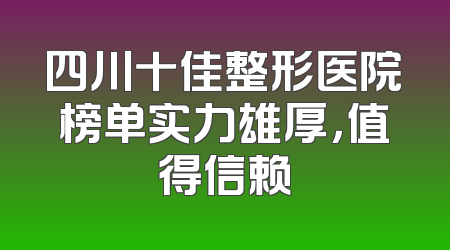 四川十佳整形医院榜单实力雄厚，值得信赖
