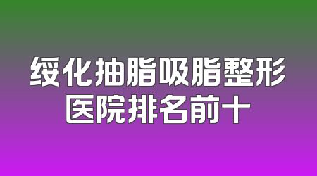 绥化抽脂吸脂整形医院排名前十
