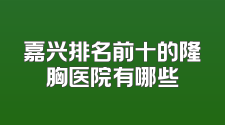 嘉兴排名前十的隆胸医院有哪些