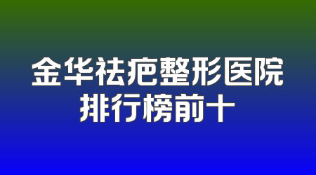 金华祛疤整形医院排行榜前十