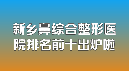 新乡鼻综合整形医院排名前十出炉啦