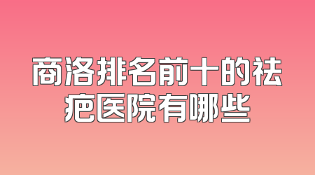 商洛排名前十的祛疤医院有哪些