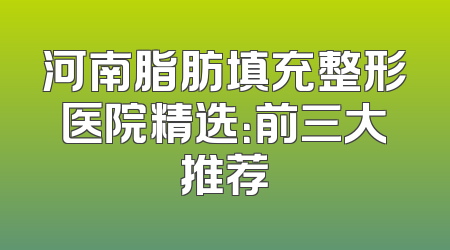 河南脂肪填充整形医院精选：前三大推荐