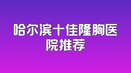 哈尔滨十佳隆胸医院推荐