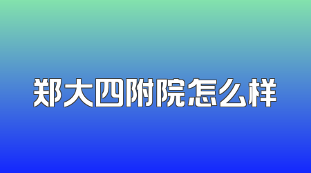 郑大四附院怎么样