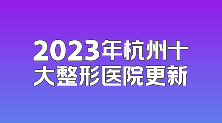 2023年杭州十大整形医院更新