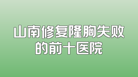 山南修复隆胸失败的前十医院