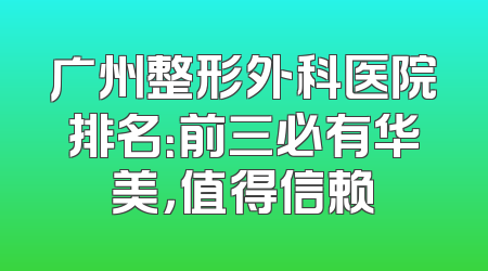 广州整形外科医院排名：前三必有华美，值得信赖