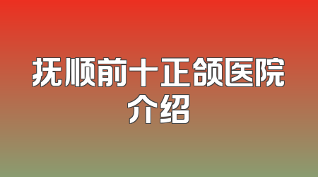 抚顺前十正颌医院介绍