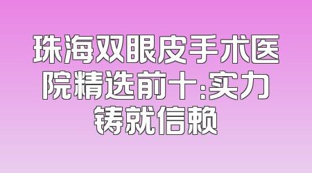 珠海双眼皮手术医院精选前十：实力铸就信赖