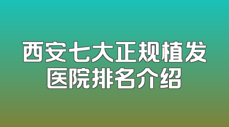 西安七大正规植发医院排名介绍