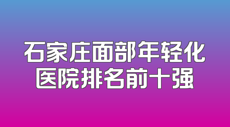 石家庄面部年轻化医院排名前十强