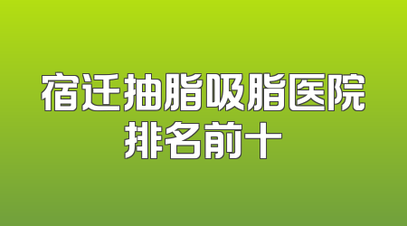 宿迁抽脂吸脂医院排名前十