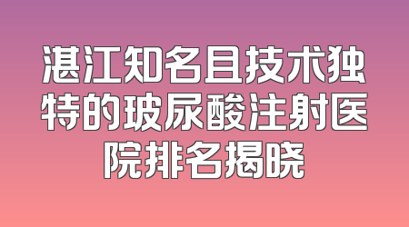 湛江知名且技术独特的玻尿酸注射医院排名揭晓