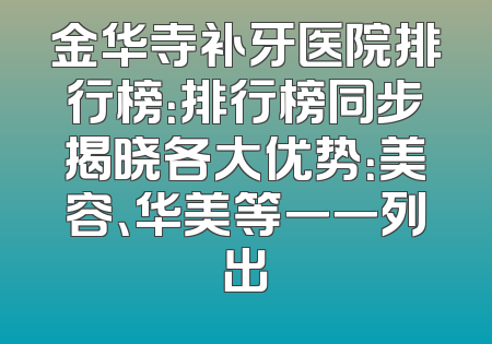 金华寺补牙医院排行榜：排行榜同步揭晓各大优势：美容、华美等一一列出