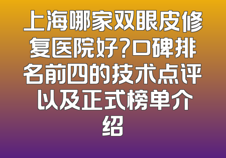 上海哪家双眼皮修复医院好？口碑排名前四的技术点评 以及正式榜单介绍