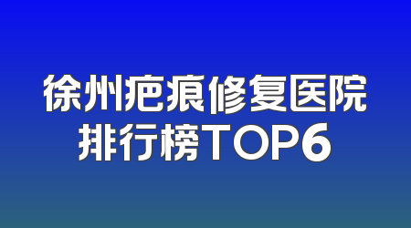 徐州疤痕修复医院排行榜TOP6
