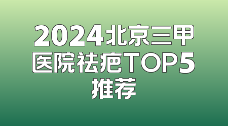 2024北京三甲医院祛疤TOP5推荐