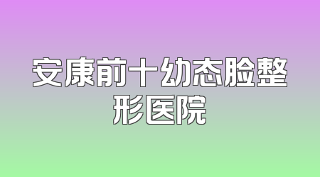 安康前十幼态脸整形医院