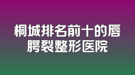 桐城排名前十的唇腭裂整形医院