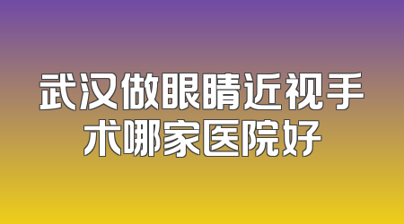 武汉做眼睛近视手术哪家医院好