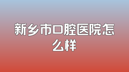 新乡市口腔医院怎么样