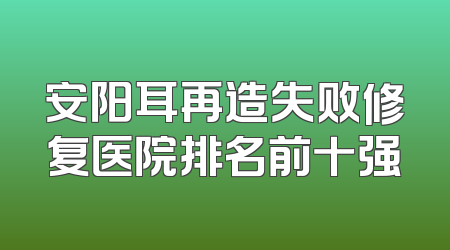 安阳耳再造失败修复医院排名前十强