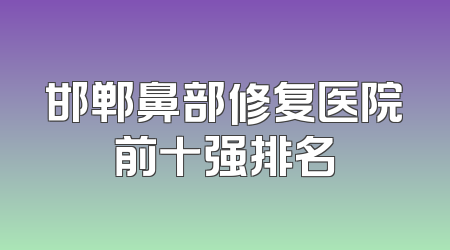 邯郸鼻部修复医院前十强排名