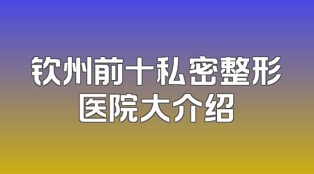 钦州前十私密整形医院大介绍