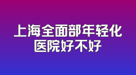 上海全面部年轻化医院好不好