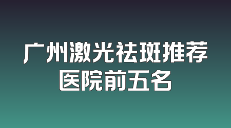 广州激光祛斑推荐医院前五名