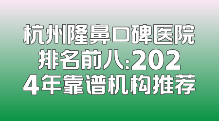 杭州隆鼻口碑医院排名前八：2024年靠谱机构推荐