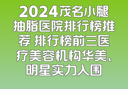 2024茂名小腿抽脂医院排行榜推荐 排行榜前三医疗美容机构华美、明星实力入围