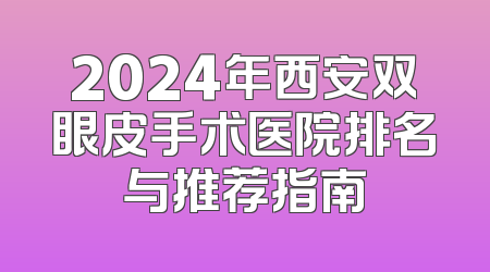 2024年西安双眼皮手术医院排名与推荐指南